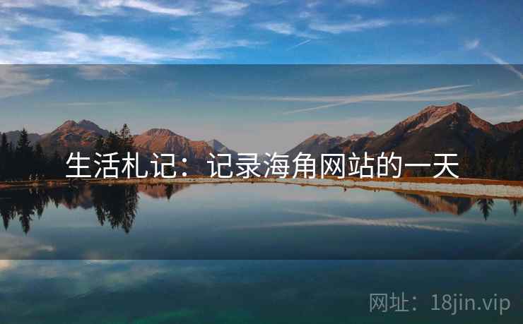 生活札记：记录海角网站的一天