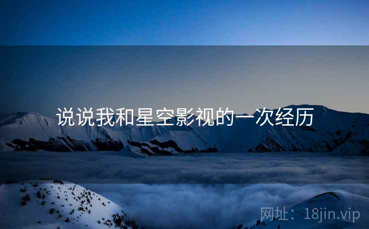 说说我和星空影视的一次经历