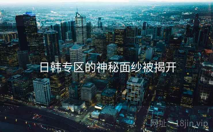 日韩专区的神秘面纱被揭开