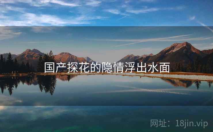国产探花的隐情浮出水面