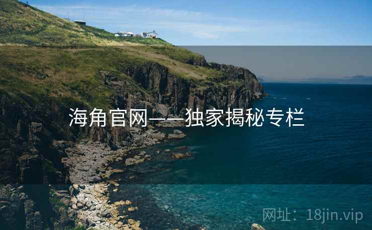 海角官网——独家揭秘专栏