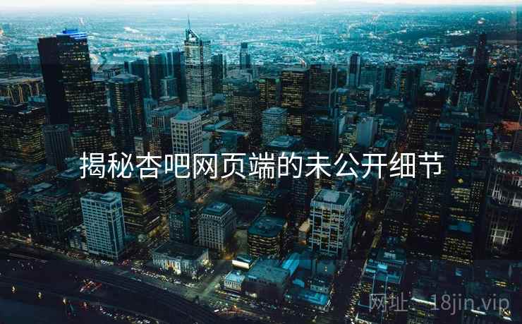 揭秘杏吧网页端的未公开细节