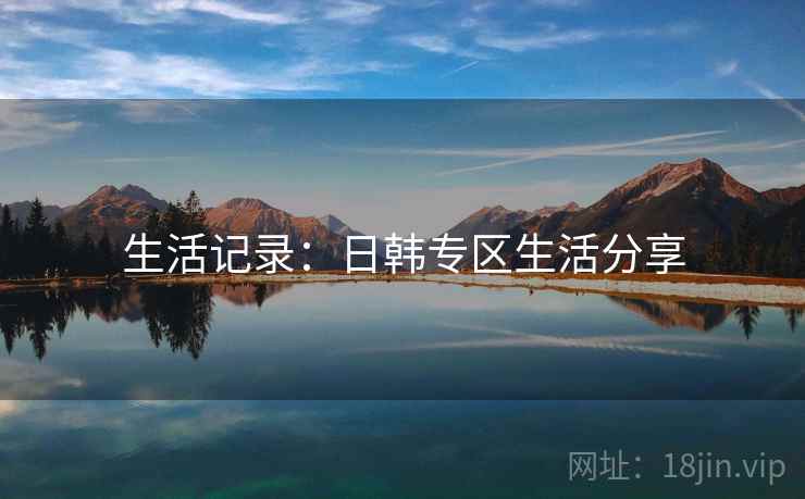 生活记录：日韩专区生活分享