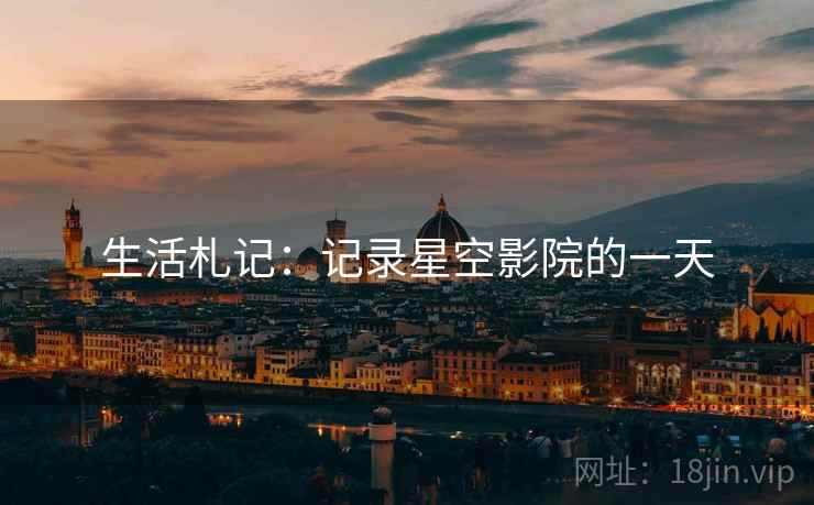生活札记：记录星空影院的一天