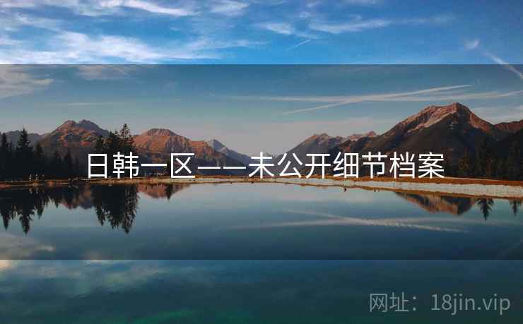 日韩一区——未公开细节档案