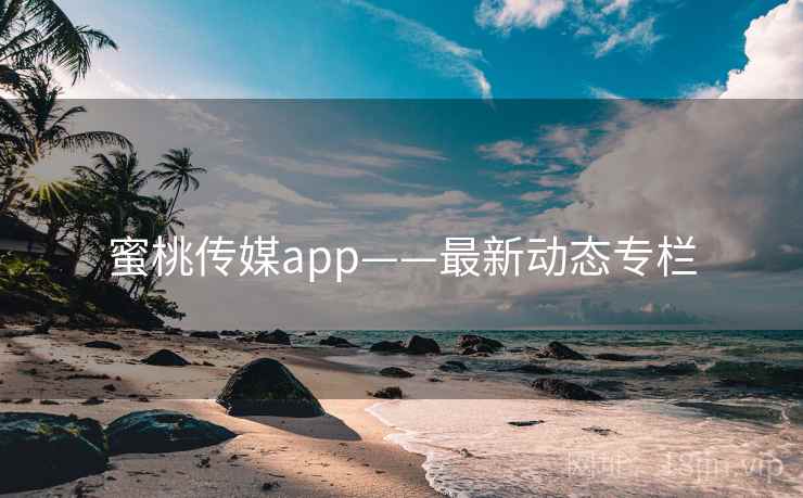 蜜桃传媒app——最新动态专栏