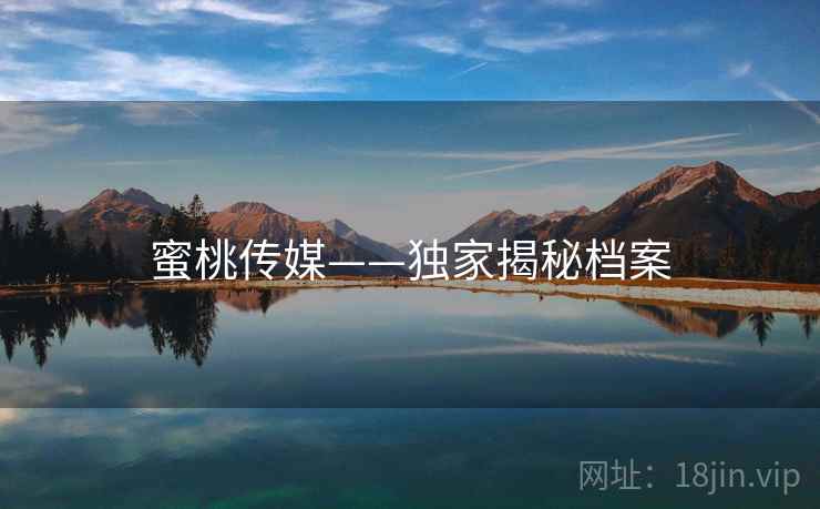 蜜桃传媒——独家揭秘档案