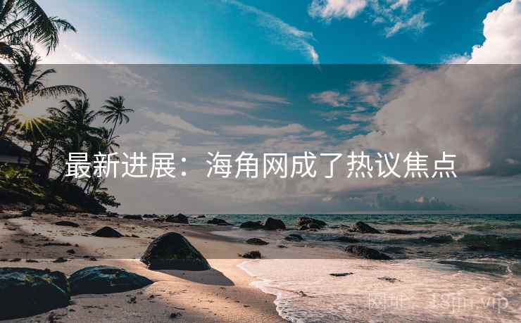 最新进展：海角网成了热议焦点