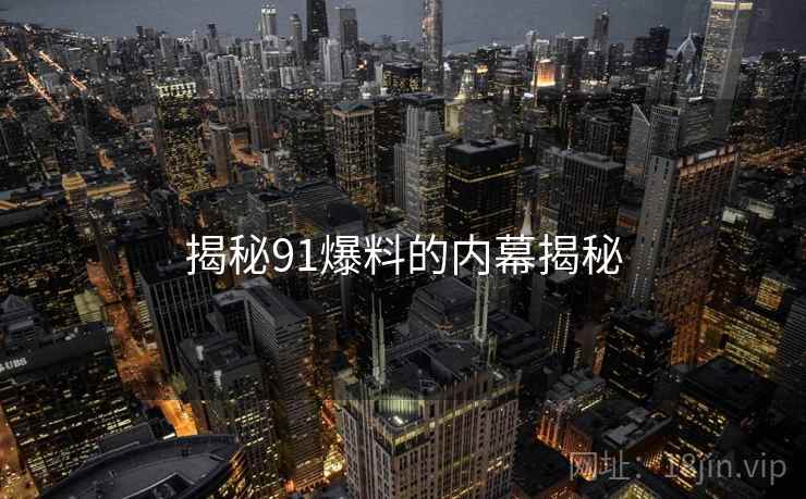 揭秘91爆料的内幕揭秘