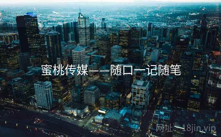 蜜桃传媒——随口一记随笔