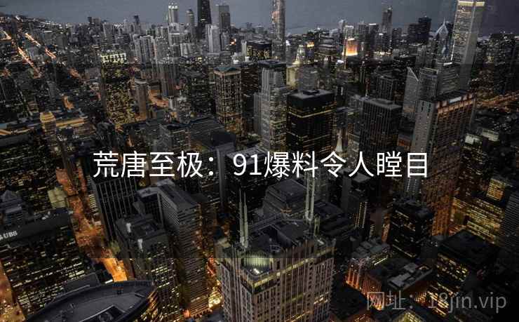 荒唐至极：91爆料令人瞠目