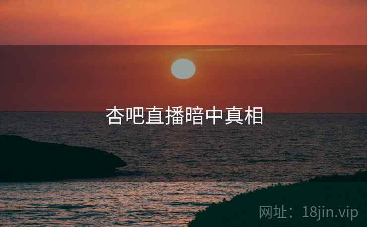 杏吧直播暗中真相