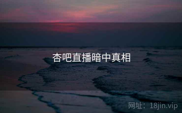 杏吧直播暗中真相