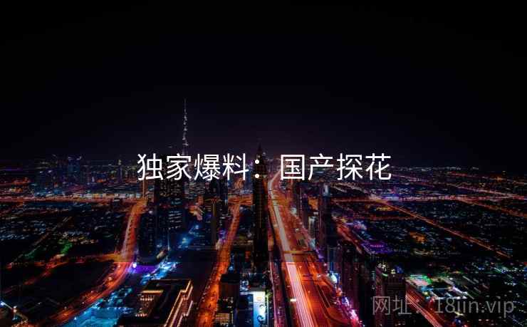 独家爆料：国产探花