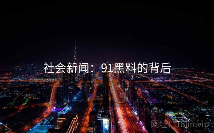社会新闻：91黑料的背后