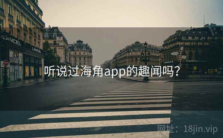 听说过海角app的趣闻吗？