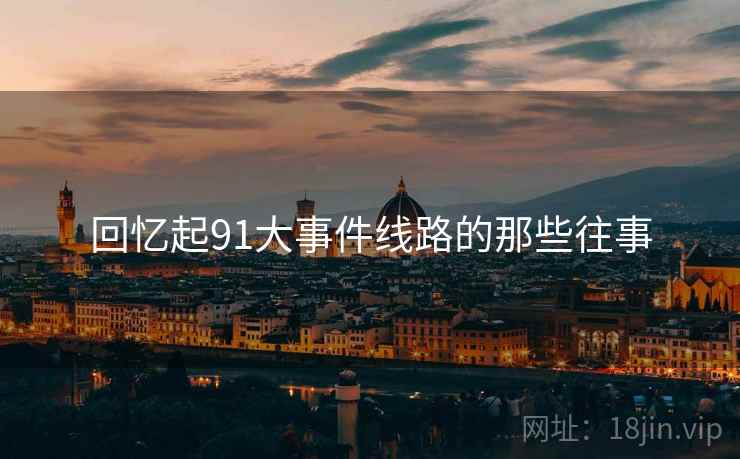 回忆起91大事件线路的那些往事