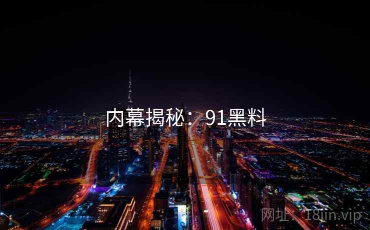 内幕揭秘：91黑料