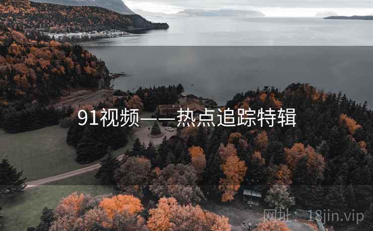 91视频——热点追踪特辑