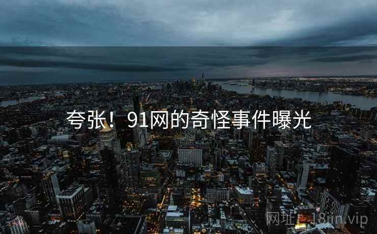 夸张！91网的奇怪事件曝光