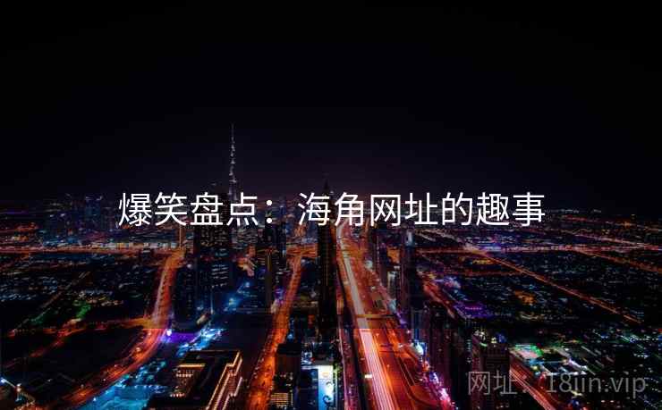 爆笑盘点：海角网址的趣事