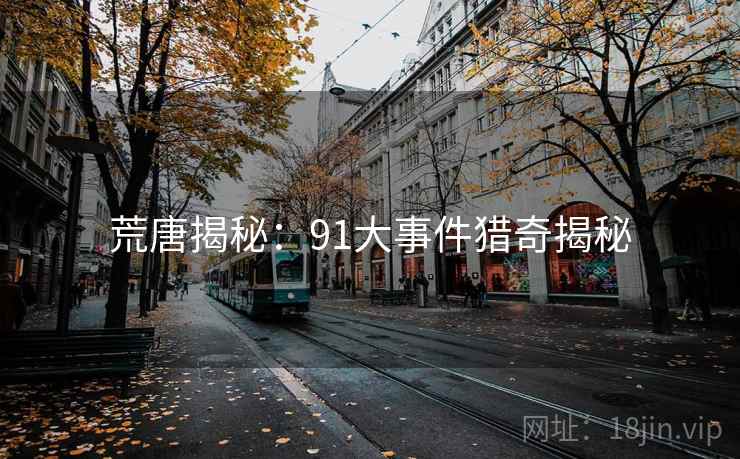 荒唐揭秘：91大事件猎奇揭秘