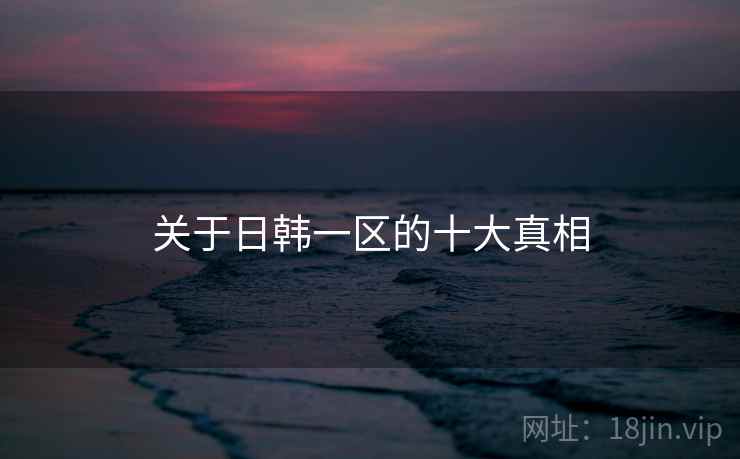 关于日韩一区的十大真相