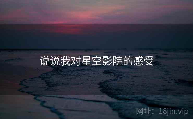 说说我对星空影院的感受