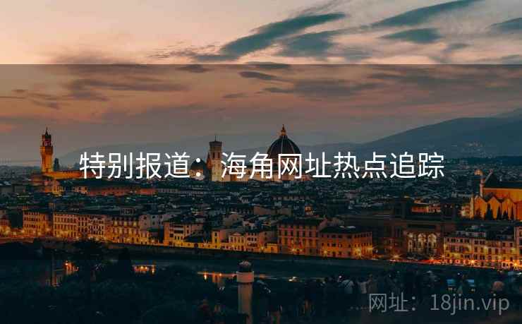 特别报道：海角网址热点追踪