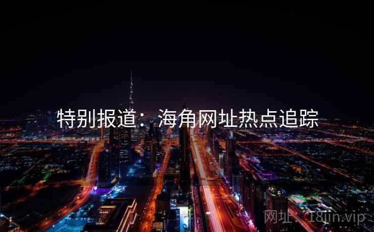 特别报道：海角网址热点追踪