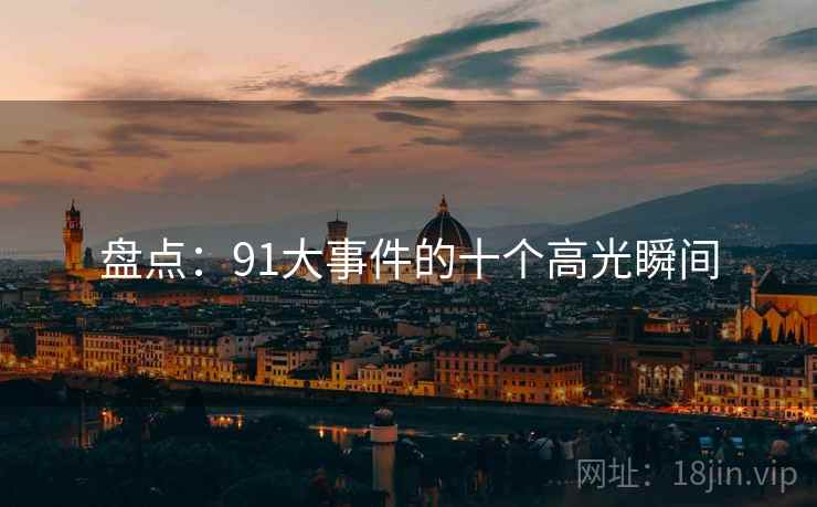 盘点：91大事件的十个高光瞬间