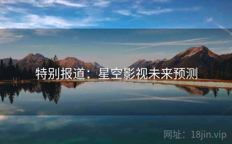 特别报道：星空影视未来预测