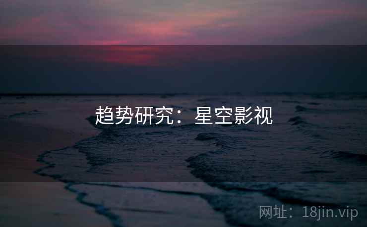 趋势研究：星空影视