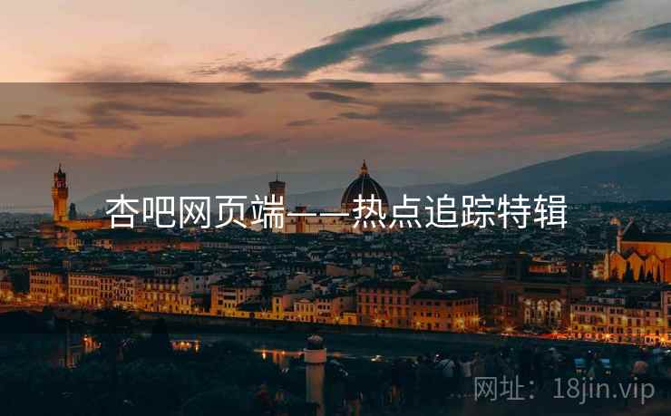 杏吧网页端——热点追踪特辑