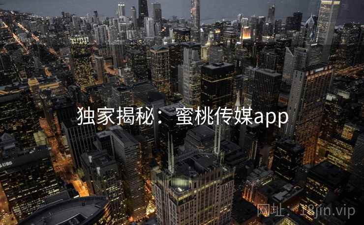 独家揭秘：蜜桃传媒app