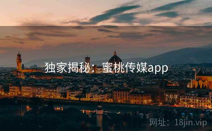 独家揭秘：蜜桃传媒app