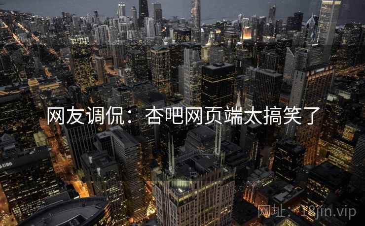 网友调侃：杏吧网页端太搞笑了