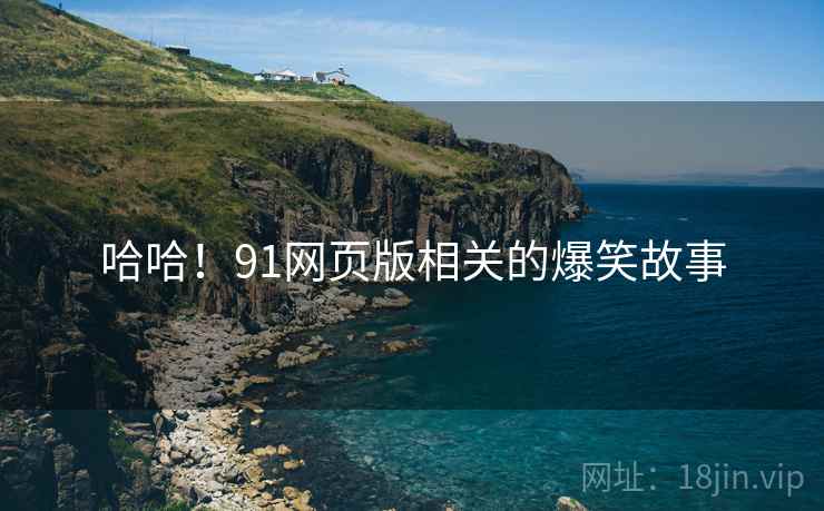 哈哈！91网页版相关的爆笑故事