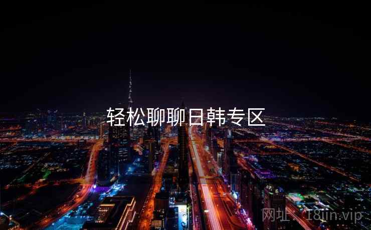 轻松聊聊日韩专区