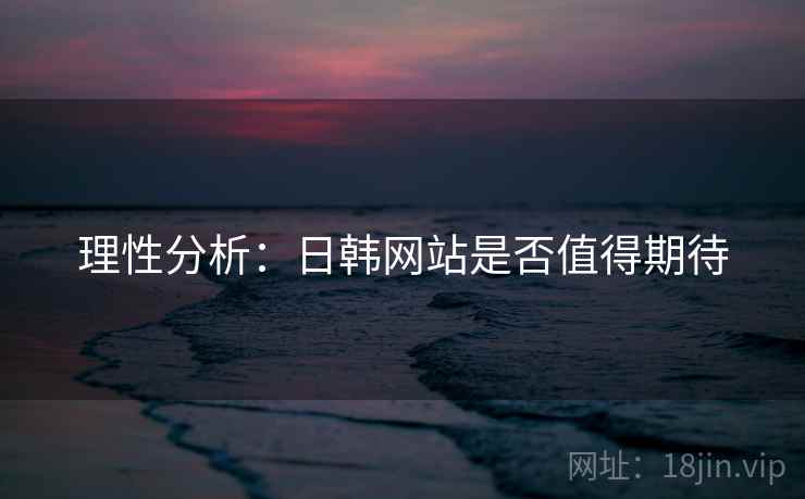 理性分析：日韩网站是否值得期待