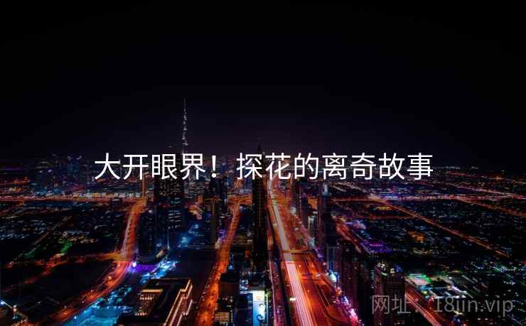 大开眼界！探花的离奇故事