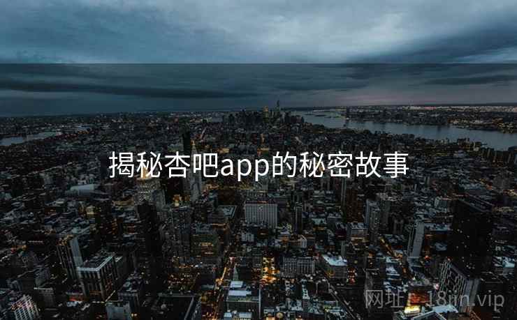 揭秘杏吧app的秘密故事
