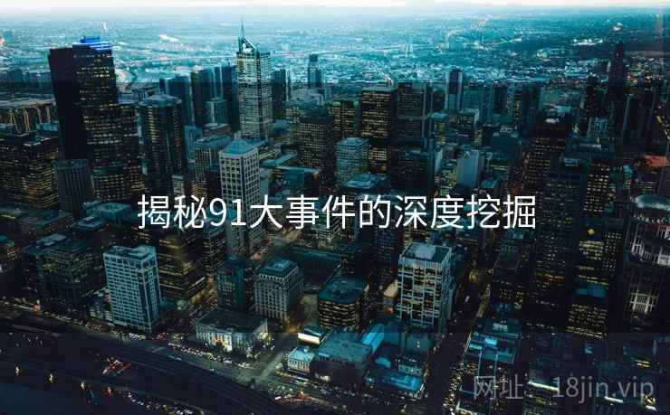 揭秘91大事件的深度挖掘